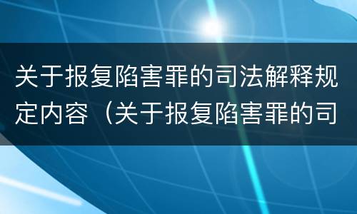 关于报复陷害罪的司法解释规定内容（关于报复陷害罪的司法解释规定内容是什么）