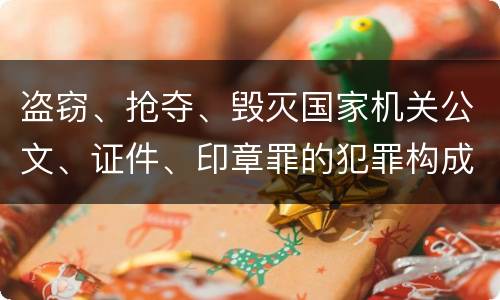 盗窃、抢夺、毁灭国家机关公文、证件、印章罪的犯罪构成有哪些