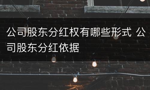 公司股东分红权有哪些形式 公司股东分红依据