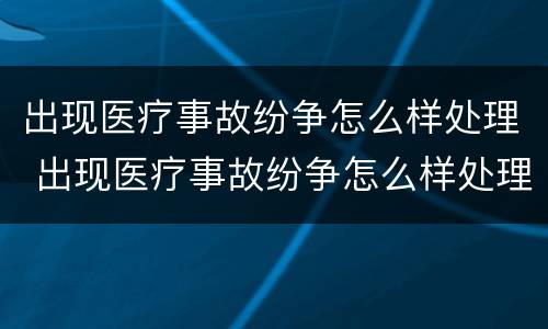 出现医疗事故纷争怎么样处理 出现医疗事故纷争怎么样处理好