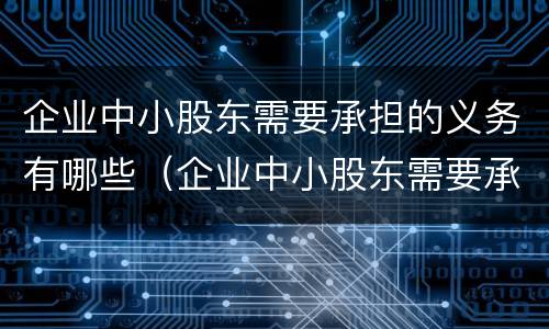 企业中小股东需要承担的义务有哪些（企业中小股东需要承担的义务有哪些呢）