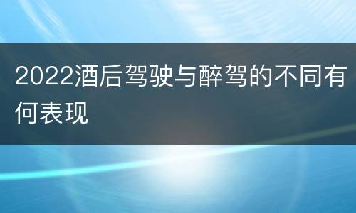 2022酒后驾驶与醉驾的不同有何表现
