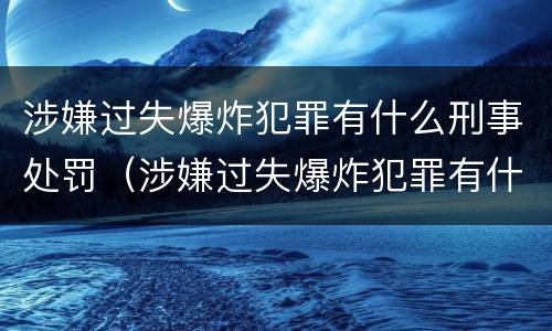涉嫌过失爆炸犯罪有什么刑事处罚（涉嫌过失爆炸犯罪有什么刑事处罚吗）