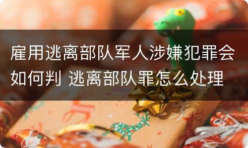 雇用逃离部队军人涉嫌犯罪会如何判 逃离部队罪怎么处理