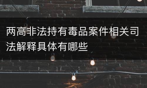 两高非法持有毒品案件相关司法解释具体有哪些