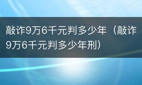 敲诈9万6千元判多少年（敲诈9万6千元判多少年刑）