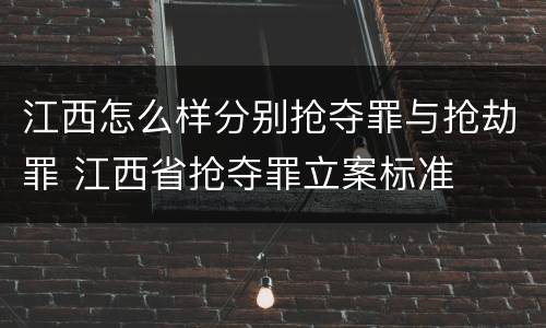 江西怎么样分别抢夺罪与抢劫罪 江西省抢夺罪立案标准