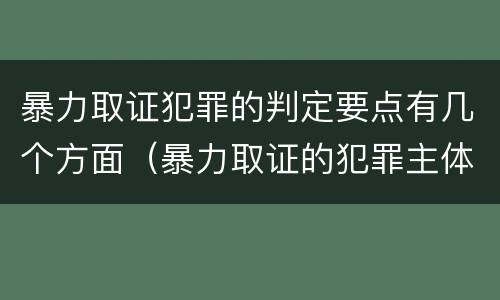 暴力取证犯罪的判定要点有几个方面（暴力取证的犯罪主体）