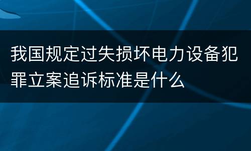我国规定过失损坏电力设备犯罪立案追诉标准是什么