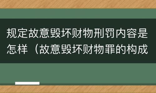 规定故意毁坏财物刑罚内容是怎样（故意毁坏财物罪的构成要件是什么?如何处罚?）