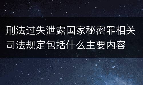 刑法过失泄露国家秘密罪相关司法规定包括什么主要内容