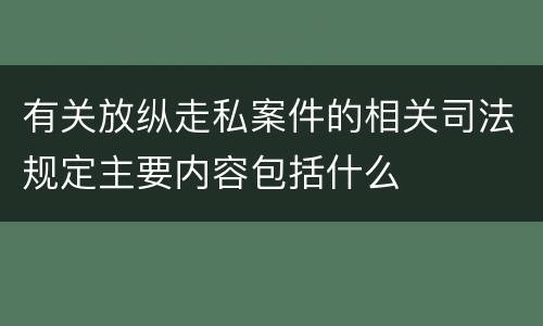 有关放纵走私案件的相关司法规定主要内容包括什么