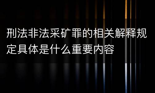 刑法非法采矿罪的相关解释规定具体是什么重要内容