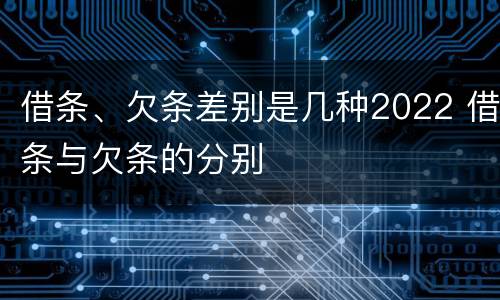 借条、欠条差别是几种2022 借条与欠条的分别
