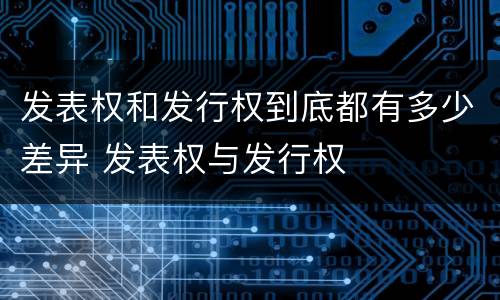 发表权和发行权到底都有多少差异 发表权与发行权