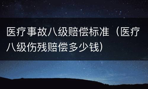 医疗事故八级赔偿标准（医疗八级伤残赔偿多少钱）