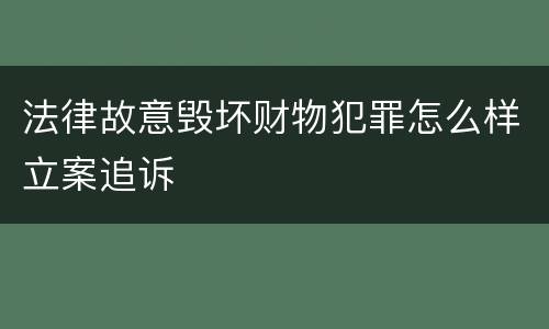 法律故意毁坏财物犯罪怎么样立案追诉