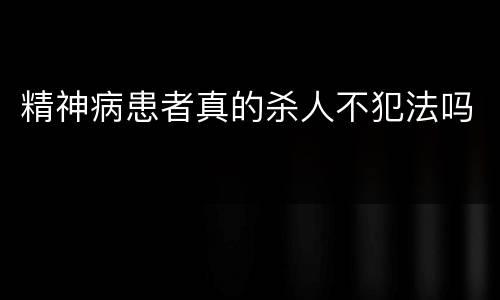 精神病患者真的杀人不犯法吗