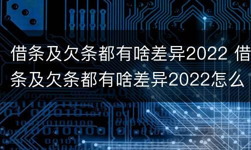 借条及欠条都有啥差异2022 借条及欠条都有啥差异2022怎么写