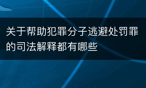关于帮助犯罪分子逃避处罚罪的司法解释都有哪些