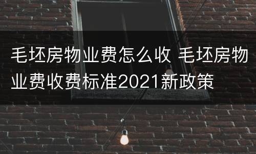 毛坯房物业费怎么收 毛坯房物业费收费标准2021新政策