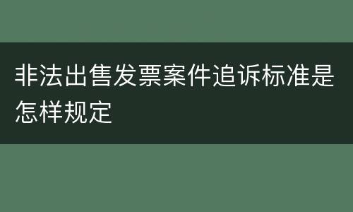 非法出售发票案件追诉标准是怎样规定