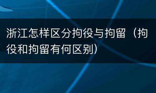 浙江怎样区分拘役与拘留（拘役和拘留有何区别）