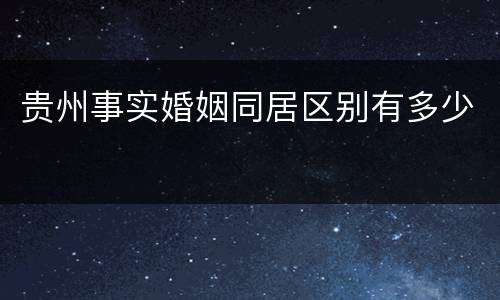 贵州事实婚姻同居区别有多少