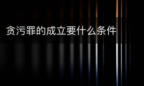 贪污罪的成立要什么条件