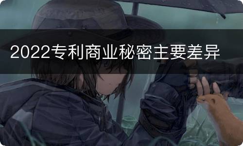 2022专利商业秘密主要差异