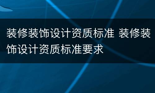装修装饰设计资质标准 装修装饰设计资质标准要求