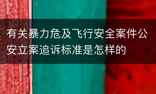 有关暴力危及飞行安全案件公安立案追诉标准是怎样的