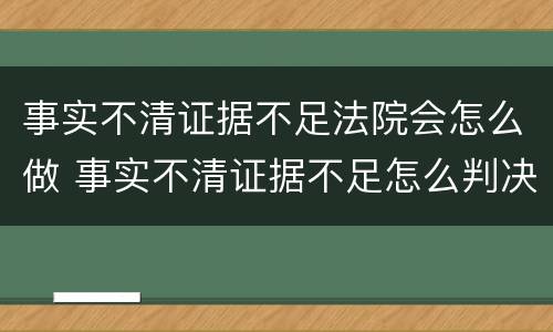 事实不清证据不足法院会怎么做 事实不清证据不足怎么判决