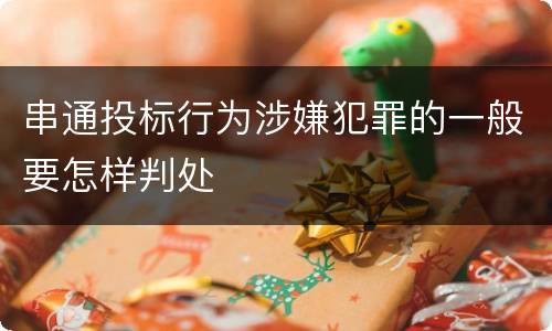 串通投标行为涉嫌犯罪的一般要怎样判处
