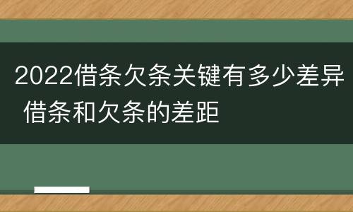 2022借条欠条关键有多少差异 借条和欠条的差距