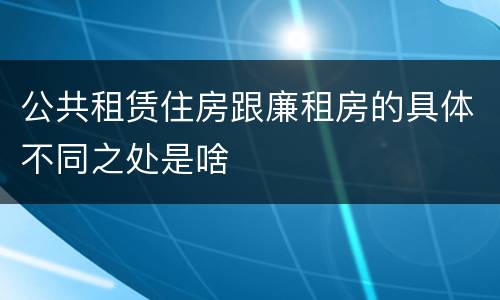 公共租赁住房跟廉租房的具体不同之处是啥