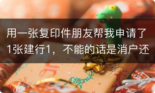 用一张复印件朋友帮我申请了1张建行1，不能的话是消户还是，以后办信用卡有影响吗