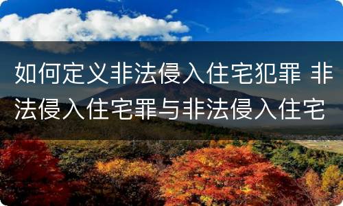 如何定义非法侵入住宅犯罪 非法侵入住宅罪与非法侵入住宅区别