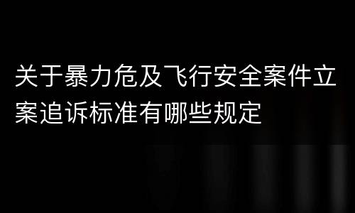 关于暴力危及飞行安全案件立案追诉标准有哪些规定