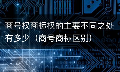 商号权商标权的主要不同之处有多少（商号商标区别）