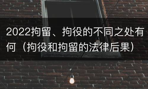 2022拘留、拘役的不同之处有何（拘役和拘留的法律后果）