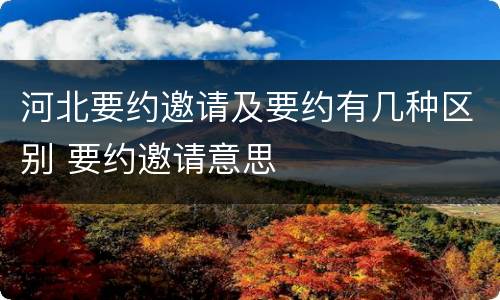 河北要约邀请及要约有几种区别 要约邀请意思