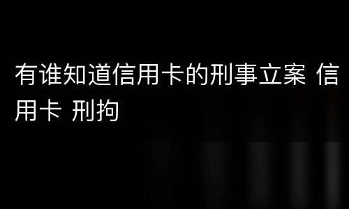 有谁知道信用卡的刑事立案 信用卡 刑拘