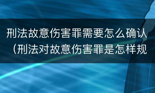 刑法故意伤害罪需要怎么确认（刑法对故意伤害罪是怎样规定的）