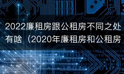 2022廉租房跟公租房不同之处有啥（2020年廉租房和公租房的区别）