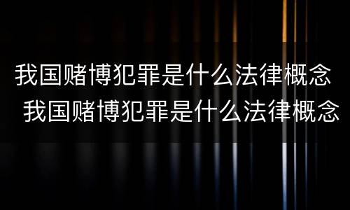 我国赌博犯罪是什么法律概念 我国赌博犯罪是什么法律概念的