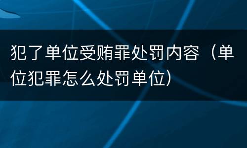 犯了单位受贿罪处罚内容（单位犯罪怎么处罚单位）