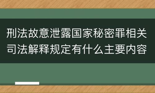 刑法故意泄露国家秘密罪相关司法解释规定有什么主要内容