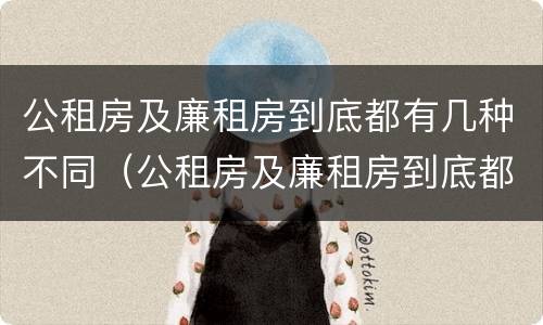 公租房及廉租房到底都有几种不同（公租房及廉租房到底都有几种不同类型）