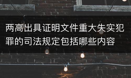 两高出具证明文件重大失实犯罪的司法规定包括哪些内容
